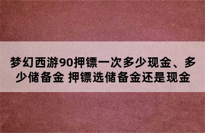 梦幻西游90押镖一次多少现金、多少储备金 押镖选储备金还是现金